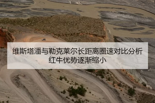 维斯塔潘与勒克莱尔长距离圈速对比分析红牛优势逐渐缩小