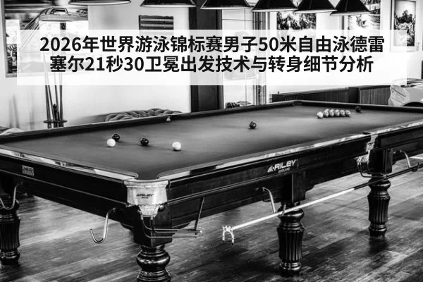 2026年世界游泳锦标赛男子50米自由泳德雷塞尔21秒30卫冕出发技术与转身细节分析