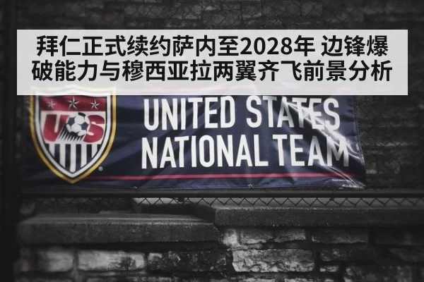 拜仁正式续约萨内至2028年 边锋爆破能力与穆西亚拉两翼齐飞前景分析