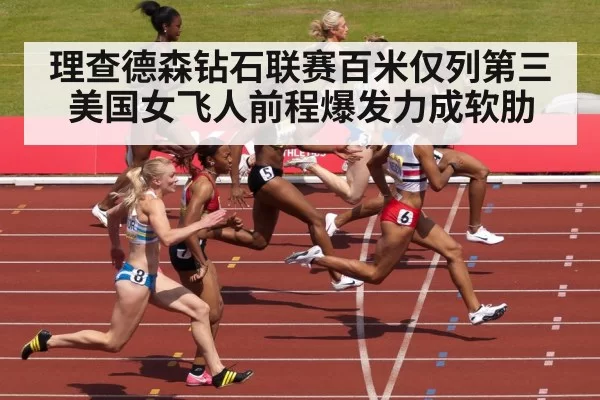 理查德森钻石联赛百米仅列第三 美国女飞人前程爆发力成软肋
