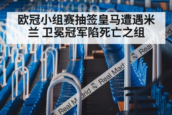 欧冠小组赛抽签皇马遭遇米兰 卫冕冠军陷死亡之组
