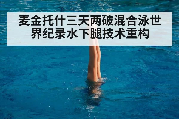 麦金托什三天两破混合泳世界纪录水下腿技术重构